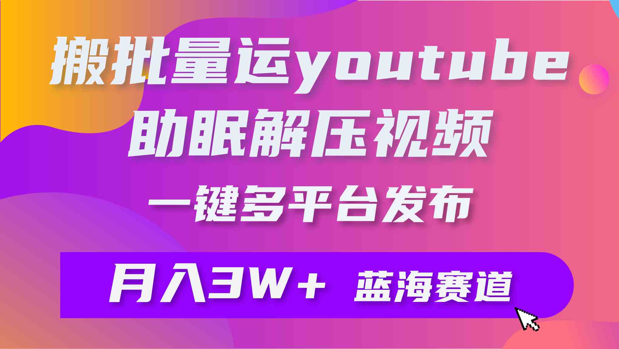 （9727期）批量搬运YouTube解压助眠视频 一键多平台发布 月入2W+_双星网创_创业赚钱_抖音教程_短视频教程