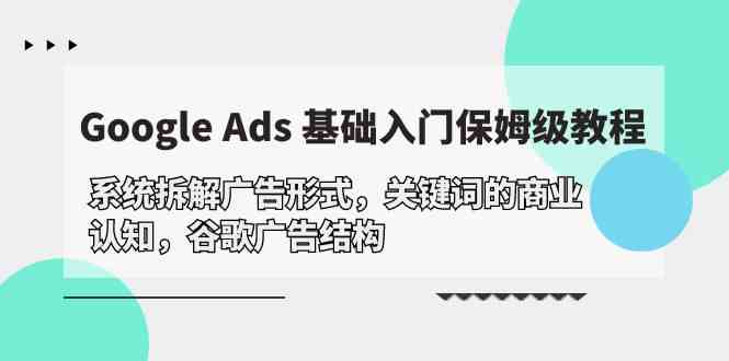 （10018期）Google Ads 基础入门，系统拆解广告形式/关键词的商业认知/谷歌广告结构_双星网创_创业赚钱_抖音教程_短视频教程