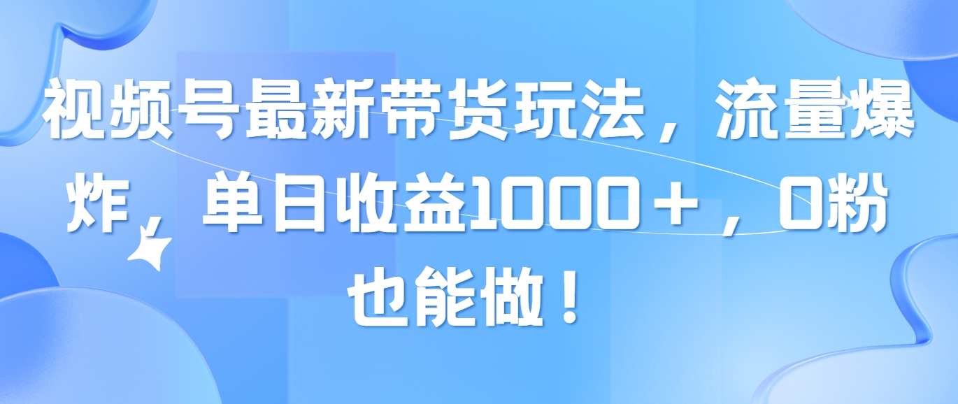 （10858期）视频号最新带货玩法，流量爆炸，单日收益1000＋，0粉也能做！_双星网创_创业赚钱_抖音教程_短视频教程