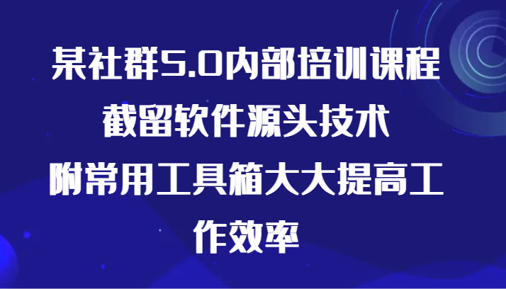 某社群5.0内部培训课程，截留软件源头技术，附常用工具箱大大提高工作效率_双星网创_创业赚钱_抖音教程_短视频教程