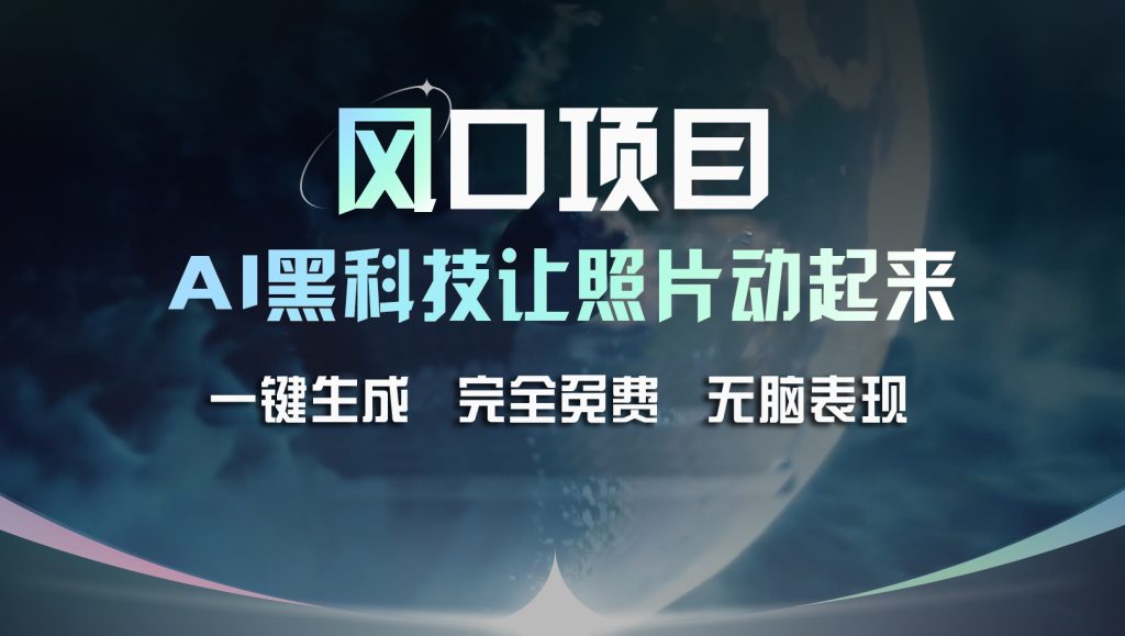 风口项目，AI 黑科技让老照片复活！一键生成完全免费！_双星网创_创业赚钱_抖音教程_短视频教程