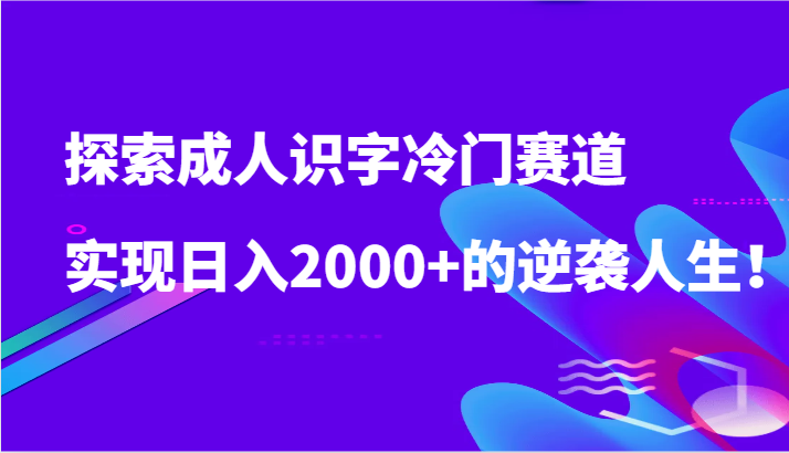 探索成人识字冷门赛道，实现日入2000+的逆袭人生！_双星网创_创业赚钱_抖音教程_短视频教程