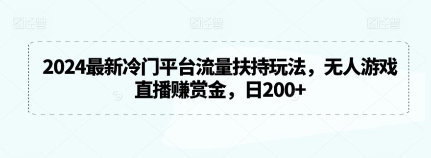 2024最新冷门平台流量扶持玩法，无人游戏直播赚赏金，日200+_双星网创_创业赚钱_抖音教程_短视频教程
