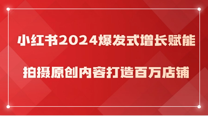 小红书2024爆发式增长赋能，拍摄原创内容打造百万店铺！_双星网创_创业赚钱_抖音教程_短视频教程