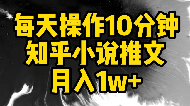 每天操作10分钟，知乎小说推文月入1w+_双星网创_创业赚钱_抖音教程_短视频教程