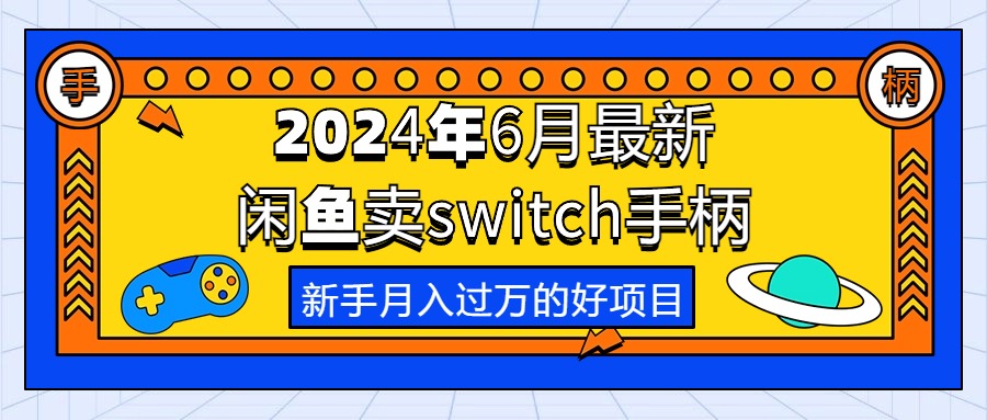 （10831期）2024年6月最新闲鱼卖switch游戏手柄，新手月入过万的第一个好项目_双星网创_创业赚钱_抖音教程_短视频教程