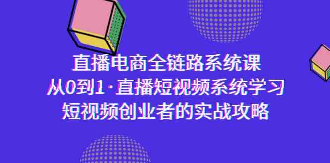 （9175期）直播电商-全链路系统课，从0到1·直播短视频系统学习，短视频创业者的实战_双星网创_创业赚钱_抖音教程_短视频教程