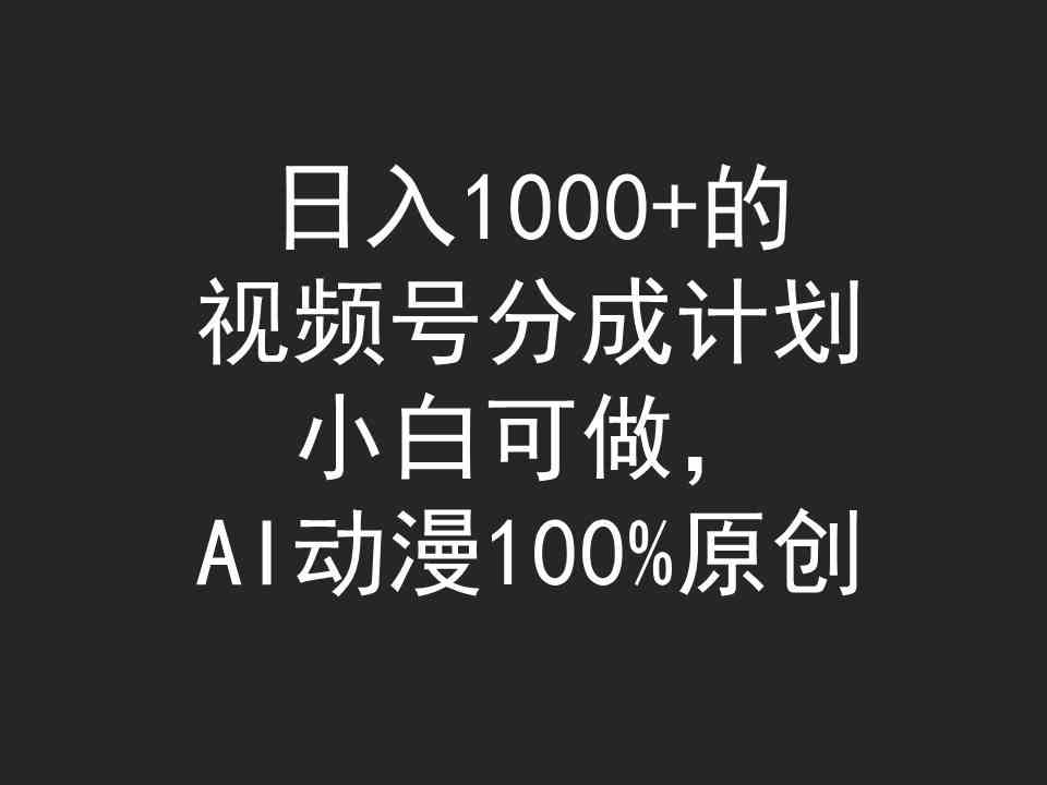 （9653期）日入1000+的视频号分成计划，小白可做，AI动漫100%原创_双星网创_创业赚钱_抖音教程_短视频教程