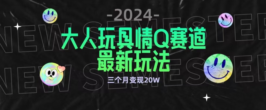 全新大人玩具情Q赛道合规新玩法，公转私域不封号流量多渠道变现，三个月变现20W_双星网创_创业赚钱_抖音教程_短视频教程