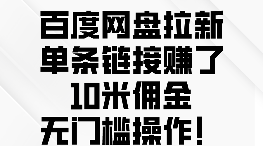（10304期）百度网盘拉新，单条链接赚了10米佣金，无门槛操作！_双星网创_创业赚钱_抖音教程_短视频教程