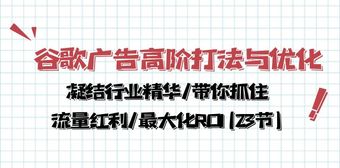 谷歌广告高阶打法与优化，凝结行业精华/带你抓住流量红利/最大化ROI(23节)_双星网创_创业赚钱_抖音教程_短视频教程