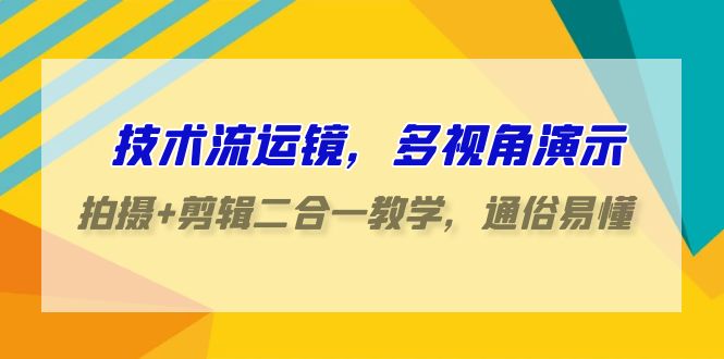 技术流运镜，多视角演示，拍摄+剪辑二合一教学，通俗易懂（70节课）_双星网创_创业赚钱_抖音教程_短视频教程