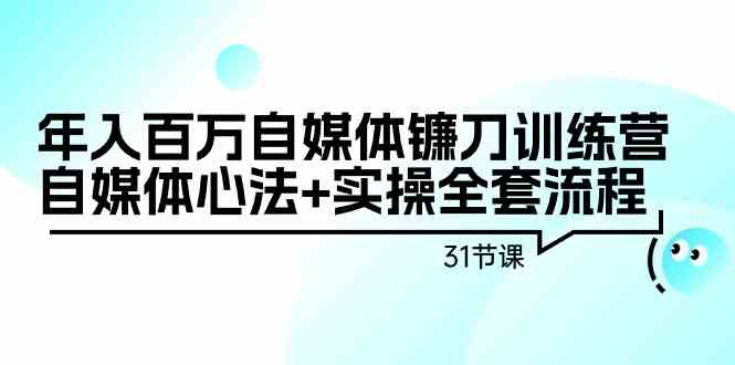 年入百万自媒体镰刀训练营：自媒体心法+实操全套流程（31节课）_双星网创_创业赚钱_抖音教程_短视频教程