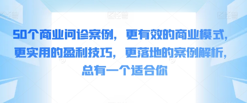 50个商业问诊案例，更有效的商业模式，更实用的盈利技巧，更落地的案例解析，总有一个适合你_双星网创_创业赚钱_抖音教程_短视频教程