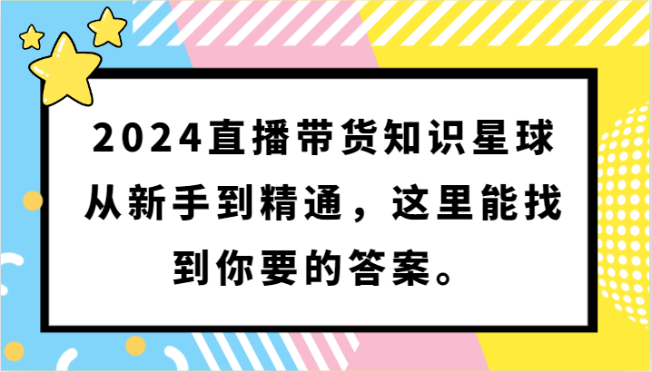 2024直播带货知识星球，从新手到精通，这里能找到你要的答案。_双星网创_创业赚钱_抖音教程_短视频教程