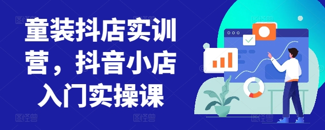 童装抖店实训营，抖音小店入门实操课_双星网创_创业赚钱_抖音教程_短视频教程