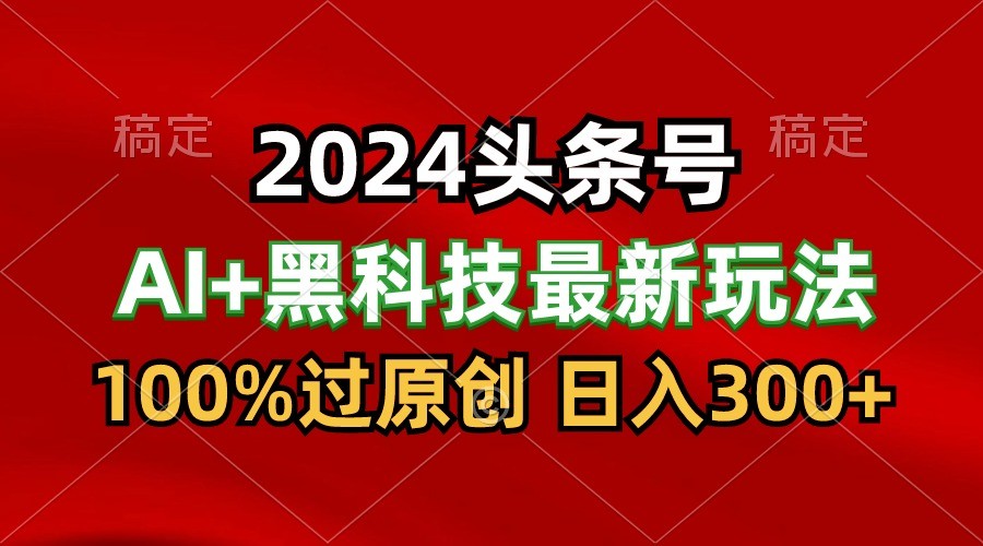 2024最新AI头条+黑科技猛撸收益，100%过原创，三天必起号，每天5分钟，月入1W+_双星网创_创业赚钱_抖音教程_短视频教程