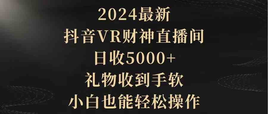 （9595期）2024最新，抖音VR财神直播间，日收5000+，礼物收到手软，小白也能轻松操作_双星网创_创业赚钱_抖音教程_短视频教程