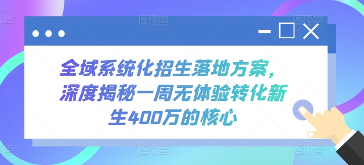 全域系统化招生落地方案，深度揭秘一周无体验转化新生400万的核心_双星网创_创业赚钱_抖音教程_短视频教程