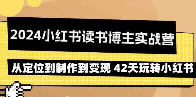 2024小红书读书博主实战营：从定位到制作到变现 42天玩转小红书_双星网创_创业赚钱_抖音教程_短视频教程