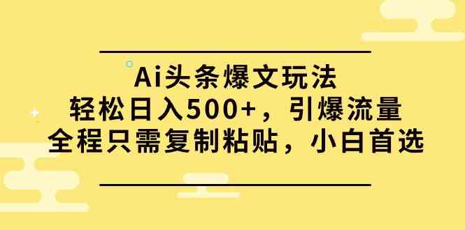 （9853期）Ai头条爆文玩法，轻松日入500+，引爆流量全程只需复制粘贴，小白首选_双星网创_创业赚钱_抖音教程_短视频教程