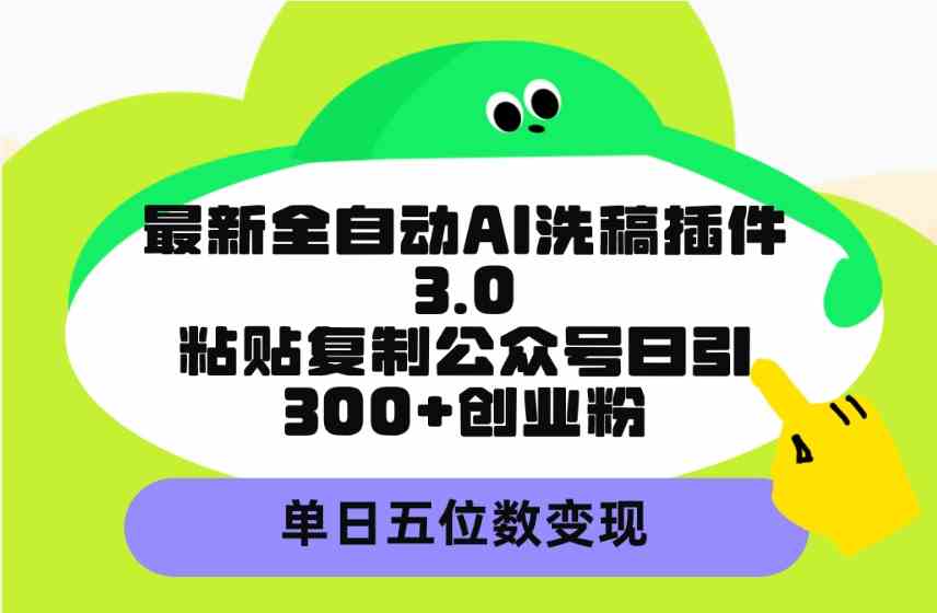 （9662期）最新全自动AI洗稿插件3.0，粘贴复制公众号日引300+创业粉，单日五位数变现_双星网创_创业赚钱_抖音教程_短视频教程