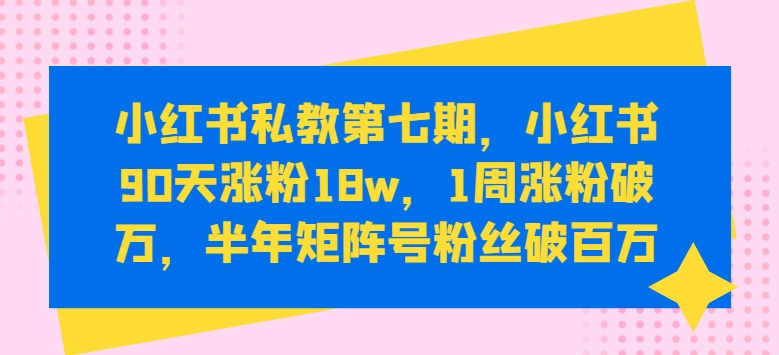 小红书私教第七期，小红书90天涨粉18w，1周涨粉破万，半年矩阵号粉丝破百万_双星网创_创业赚钱_抖音教程_短视频教程