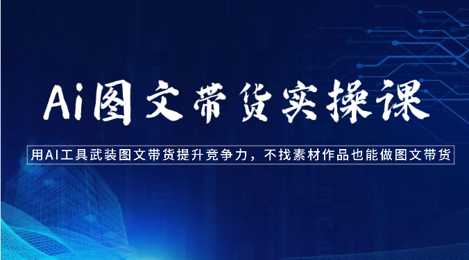 Ai图文带货实操课-用AI工具武装图文带货提升竞争力，不找素材作品也能做图文带货_双星网创_创业赚钱_抖音教程_短视频教程