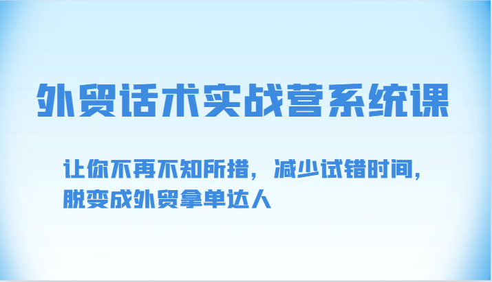 外贸话术实战营系统课-让你不再不知所措，减少试错时间，脱变成外贸拿单达人_双星网创_创业赚钱_抖音教程_短视频教程