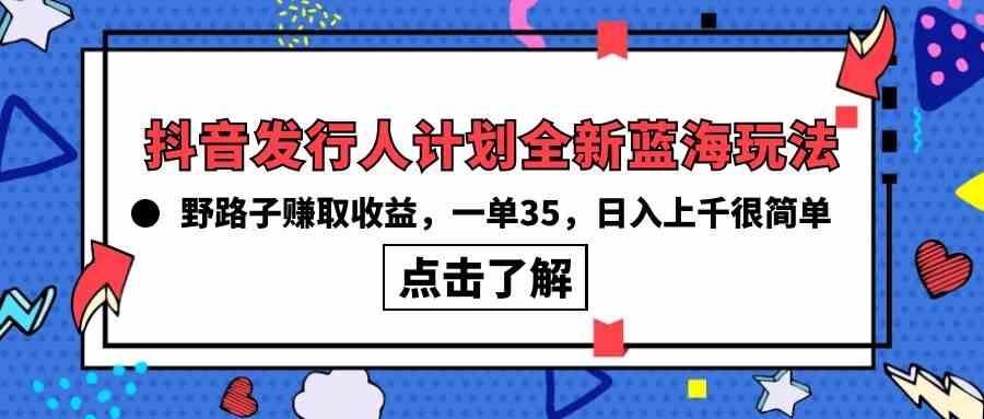 （10067期）抖音发行人计划全新蓝海玩法，野路子赚取收益，一单35，日入上千很简单!_双星网创_创业赚钱_抖音教程_短视频教程