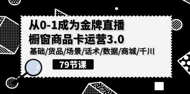 （9927期）0-1成为金牌直播-橱窗商品卡运营3.0，基础/货品/场景/话术/数据/商城/千川_双星网创_创业赚钱_抖音教程_短视频教程