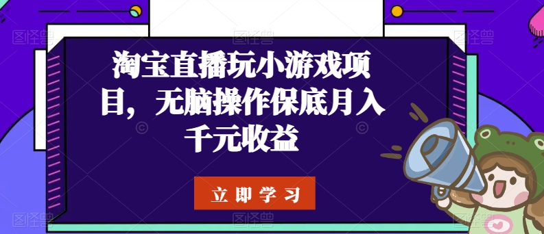 淘宝直播玩小游戏项目，无脑操作保底月入千元收益_双星网创_创业赚钱_抖音教程_短视频教程