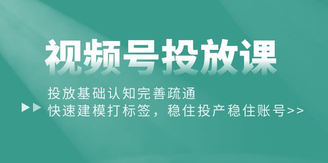 （10205期）视频号投放课：投放基础认知完善疏通，快速建模打标签，稳住投产稳住账号_双星网创_创业赚钱_抖音教程_短视频教程