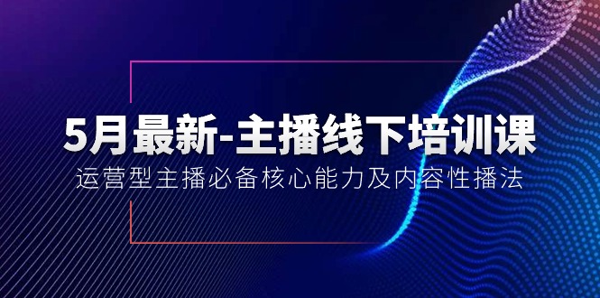 （10744期）5月最新-主播线下培训课【40期】：运营型主播必备核心能力及内容性播法_双星网创_创业赚钱_抖音教程_短视频教程