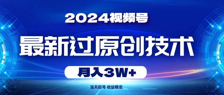 （10704期）2024视频号最新过原创技术，当天起号，收益稳定，月入3W+_双星网创_创业赚钱_抖音教程_短视频教程