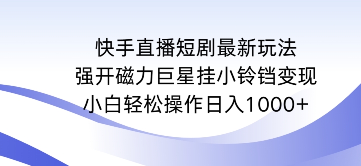 快手直播短剧最新玩法，强开磁力巨星挂小铃铛变现，小白轻松操作日入1000+_双星网创_创业赚钱_抖音教程_短视频教程