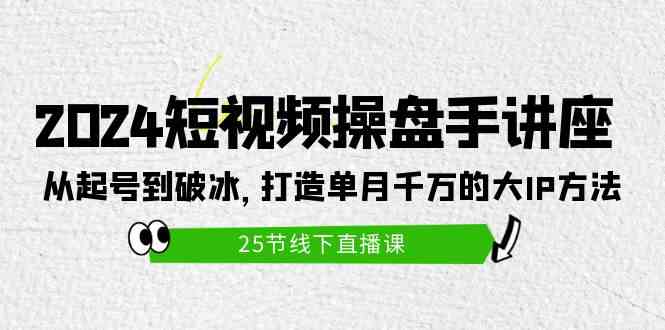 （9970期）2024短视频操盘手讲座：从起号到破冰，打造单月千万的大IP方法（25节）_双星网创_创业赚钱_抖音教程_短视频教程