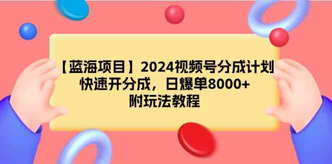（9308期）【蓝海项目】2024视频号分成计划，快速开分成，日爆单8000+，附玩法教程_双星网创_创业赚钱_抖音教程_短视频教程