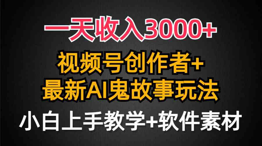 （9445期）一天收入3000+，视频号创作者AI创作鬼故事玩法，条条爆流量，小白也能轻…_双星网创_创业赚钱_抖音教程_短视频教程