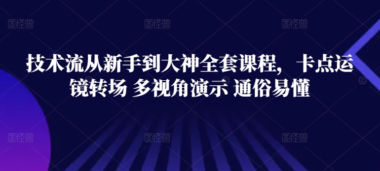 技术流从新手到大神全套课程，卡点运镜转场 多视角演示 通俗易懂_双星网创_创业赚钱_抖音教程_短视频教程
