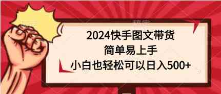 （9958期）2024快手图文带货，简单易上手，小白也轻松可以日入500+_双星网创_创业赚钱_抖音教程_短视频教程
