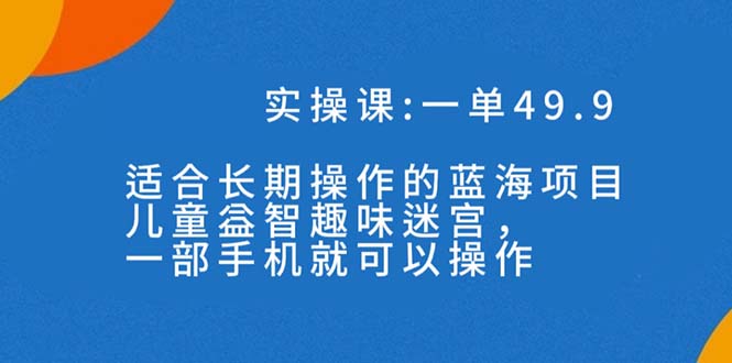 一单49.9长期蓝海项目，儿童益智趣味迷宫，一部手机月入3000+（附素材）_双星网创_创业赚钱_抖音教程_短视频教程