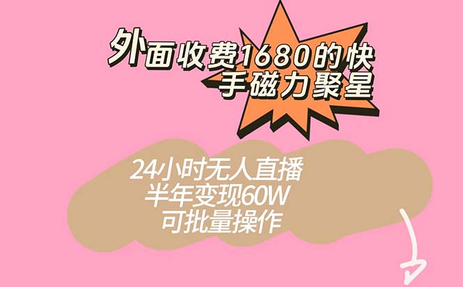 外面收费1680的快手磁力聚星项目，24小时无人直播 半年变现60W，可批量操作_双星网创_创业赚钱_抖音教程_短视频教程