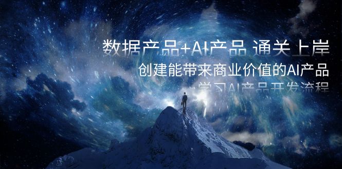 数据产品+AI产品 通关上岸，创建能带来商业价值的AI产品，学习AI产品开发_双星网创_创业赚钱_抖音教程_短视频教程