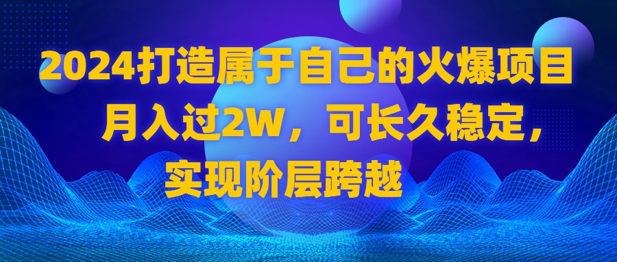2024 打造属于自己的火爆项目，月入过2W，可长久稳定，实现阶层跨越_双星网创_创业赚钱_抖音教程_短视频教程