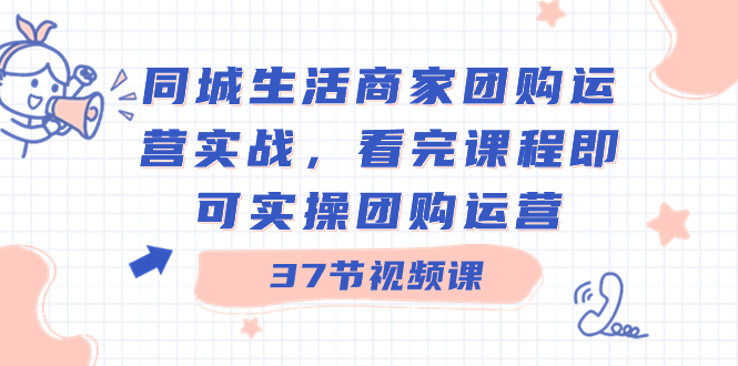 同城生活商家团购运营实战，看完课程即可实操团购运营（37节课）_双星网创_创业赚钱_抖音教程_短视频教程