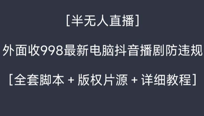 外面收998新半无人直播电脑抖音播剧防违规【全套脚本+版权片源+详细教程】_双星网创_创业赚钱_抖音教程_短视频教程