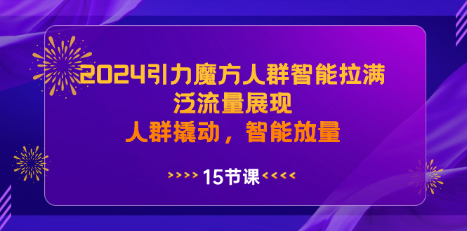 2024引力魔方人群智能拉满，泛流量展现，人群撬动，智能放量_双星网创_创业赚钱_抖音教程_短视频教程