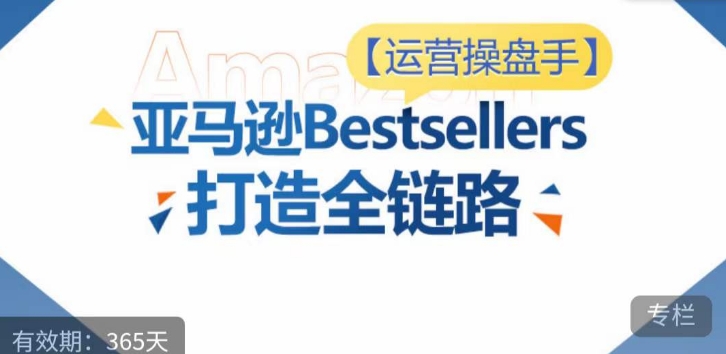 运营操盘手！亚马逊Bestsellers打造全链路，选品、Listing、广告投放全链路进阶优化_双星网创_创业赚钱_抖音教程_短视频教程
