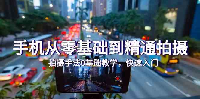 手机从零基础到精通拍摄，拍摄手法0基础教学，快速入门（24节）_双星网创_创业赚钱_抖音教程_短视频教程